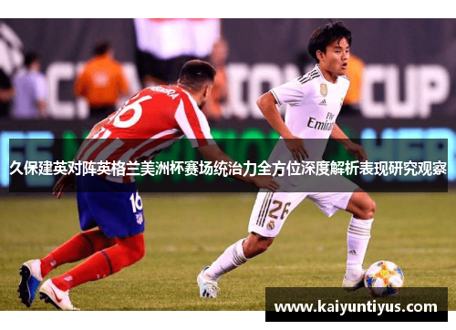 久保建英对阵英格兰美洲杯赛场统治力全方位深度解析表现研究观察 久保建英对阵英格兰美洲杯赛场统治力全方位深度解析表现研究观察