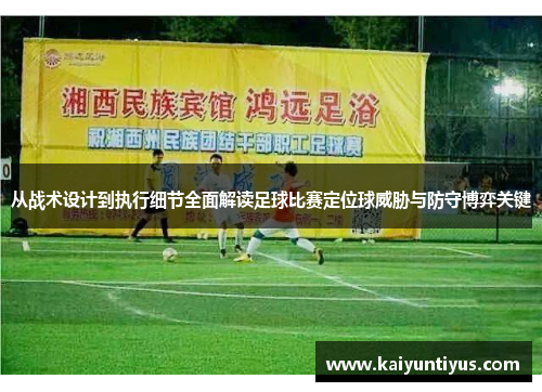 从战术设计到执行细节全面解读足球比赛定位球威胁与防守博弈关键 从战术设计到执行细节全面解读足球比赛定位球威胁与防守博弈关键