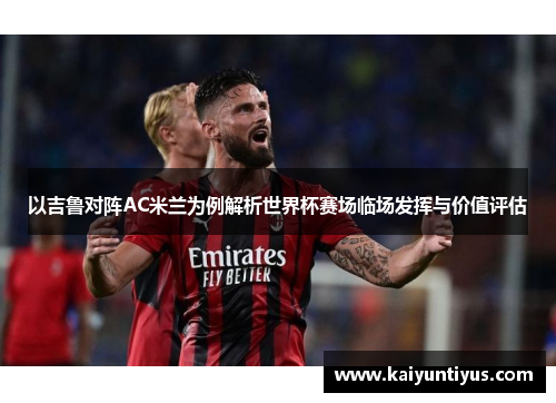 以吉鲁对阵AC米兰为例解析世界杯赛场临场发挥与价值评估 以吉鲁对阵AC米兰为例解析世界杯赛场临场发挥与价值评估