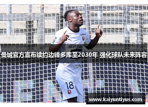 曼城官方宣布续约边锋多库至2030年 强化球队未来阵容 曼城官方宣布续约边锋多库至2030年 强化球队未来阵容