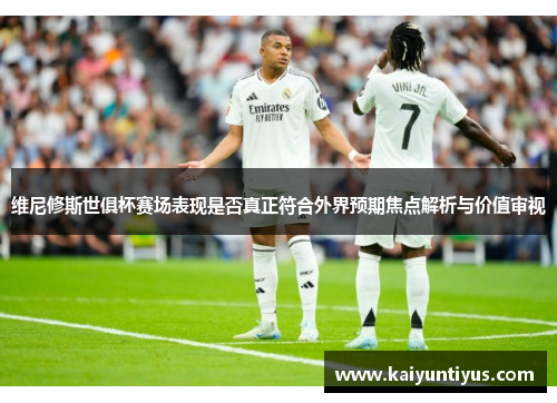 维尼修斯世俱杯赛场表现是否真正符合外界预期焦点解析与价值审视 维尼修斯世俱杯赛场表现是否真正符合外界预期焦点解析与价值审视