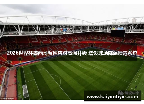 2026世界杯墨西哥赛区应对高温升级 增设球场降温喷雾系统