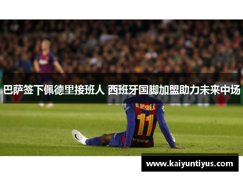 巴萨签下佩德里接班人 西班牙国脚加盟助力未来中场