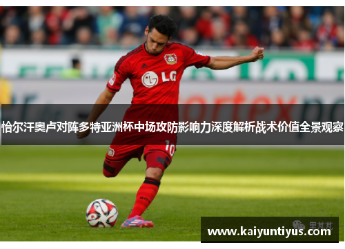 恰尔汗奥卢对阵多特亚洲杯中场攻防影响力深度解析战术价值全景观察