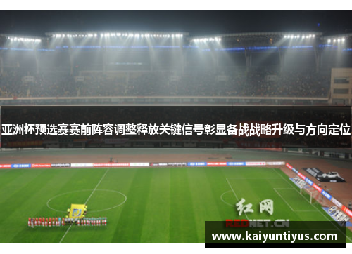 亚洲杯预选赛赛前阵容调整释放关键信号彰显备战战略升级与方向定位 亚洲杯预选赛赛前阵容调整释放关键信号彰显备战战略升级与方向定位