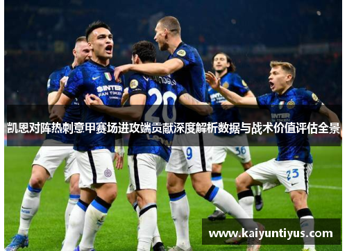 凯恩对阵热刺意甲赛场进攻端贡献深度解析数据与战术价值评估全景 凯恩对阵热刺意甲赛场进攻端贡献深度解析数据与战术价值评估全景