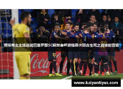 博塔弗戈主场迎战巴塞罗那SC解放者杯资格赛次回合生死之战谁能晋级 博塔弗戈主场迎战巴塞罗那SC解放者杯资格赛次回合生死之战谁能晋级