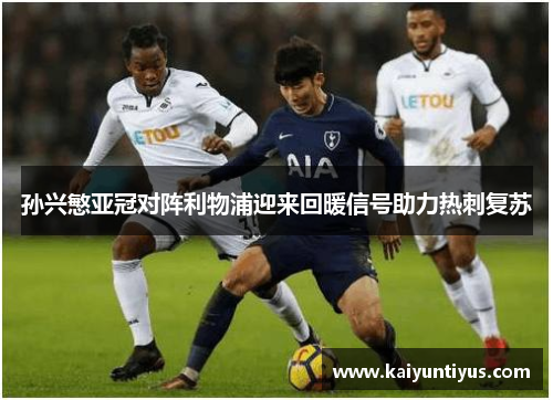 孙兴慜亚冠对阵利物浦迎来回暖信号助力热刺复苏