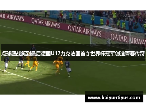 点球鏖战笑到最后德国U17力克法国首夺世界杯冠军创造青春传奇