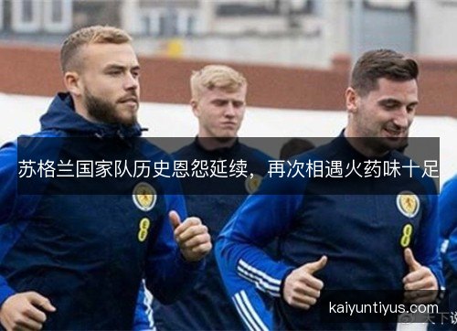 苏格兰国家队历史恩怨延续，再次相遇火药味十足